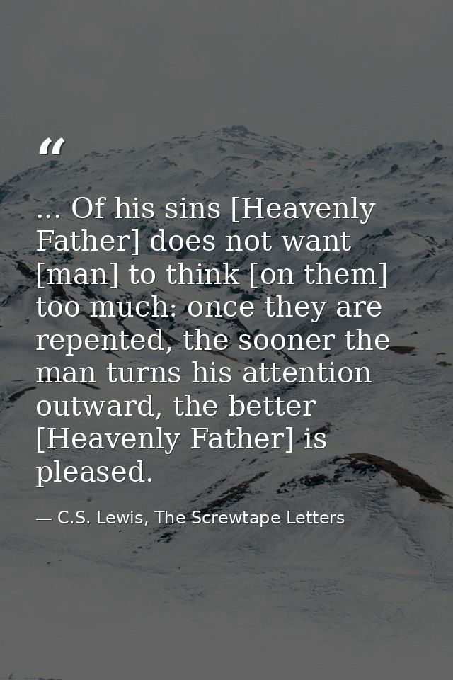 ... Of his sins [Heavenly Father] does not want [man] to think [on them] too much: once they are repented, the sooner th — C.S. Lewis, The Screwtape Letters