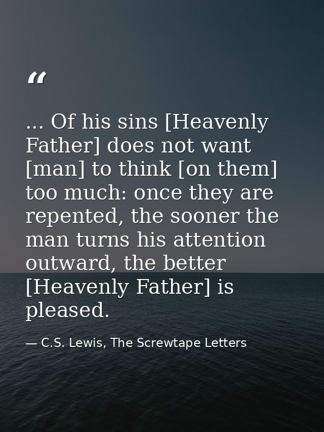 ... Of his sins [Heavenly Father] does not want [man] to think [on them] too much: once they are repented, the sooner th — C.S. Lewis, The Screwtape Letters