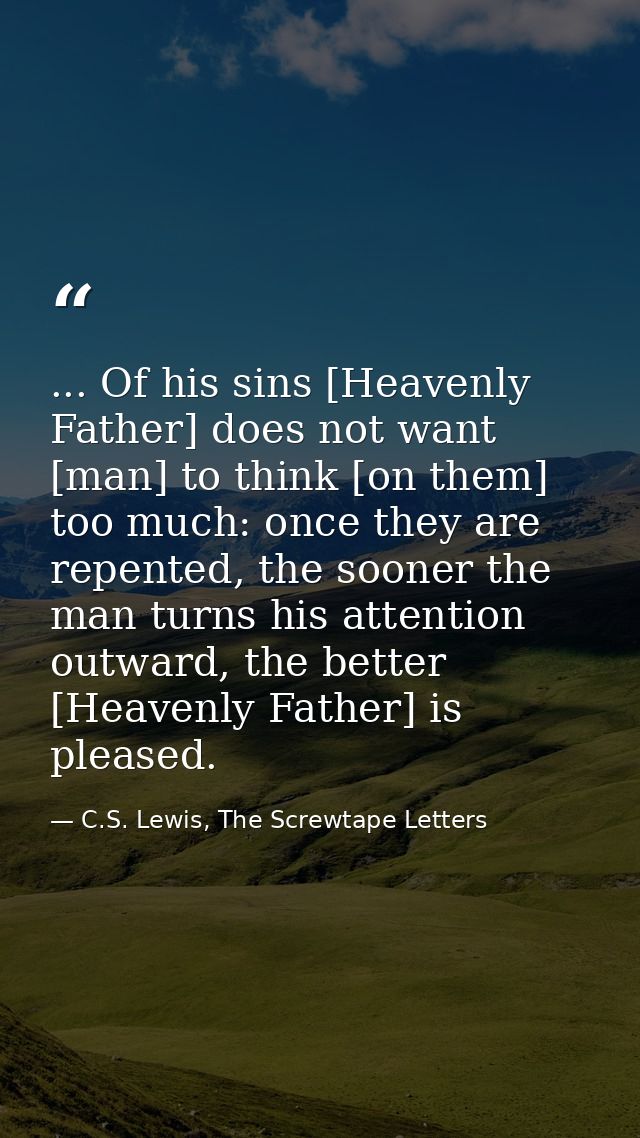 ... Of his sins [Heavenly Father] does not want [man] to think [on them] too much: once they are repented, the sooner th — C.S. Lewis, The Screwtape Letters
