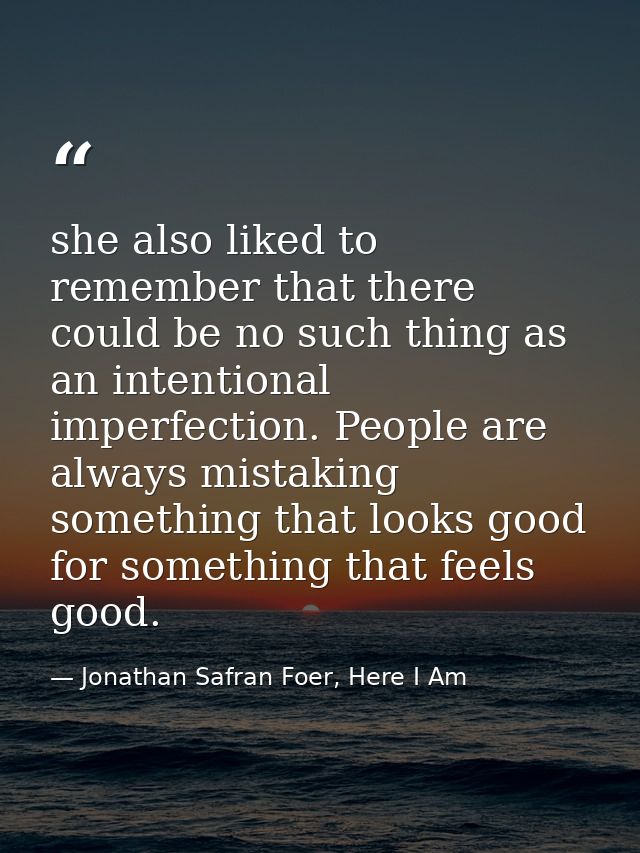 she also liked to remember that there could be no such thing as an intentional imperfection. People are always mistaking — Jonathan Safran Foer, Here I Am