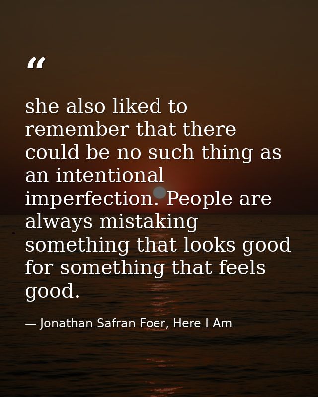 she also liked to remember that there could be no such thing as an intentional imperfection. People are always mistaking — Jonathan Safran Foer, Here I Am