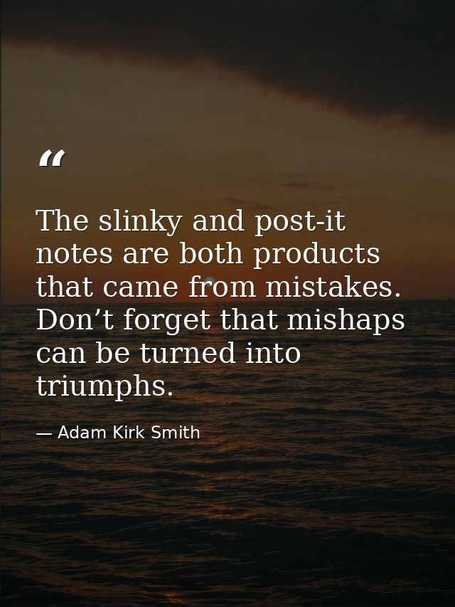 The slinky and post-it notes are both products that came from mistakes. Don’t forget that mishaps can be turned into tri — Adam Kirk Smith