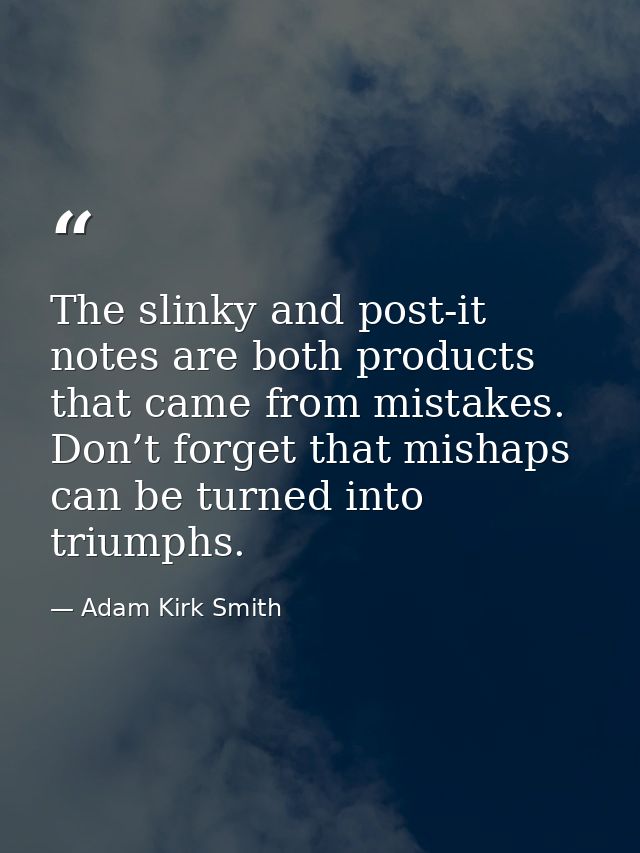 The slinky and post-it notes are both products that came from mistakes. Don’t forget that mishaps can be turned into tri — Adam Kirk Smith