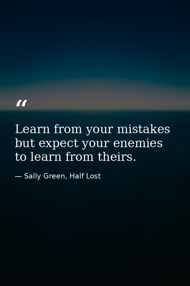 Learn from your mistakes but expect your enemies to learn from theirs. — Sally Green, Half Lost