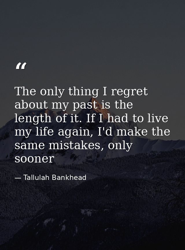 The only thing I regret about my past is the length of it. If I had to live my life again, I'd make the same mistakes, o — Tallulah Bankhead