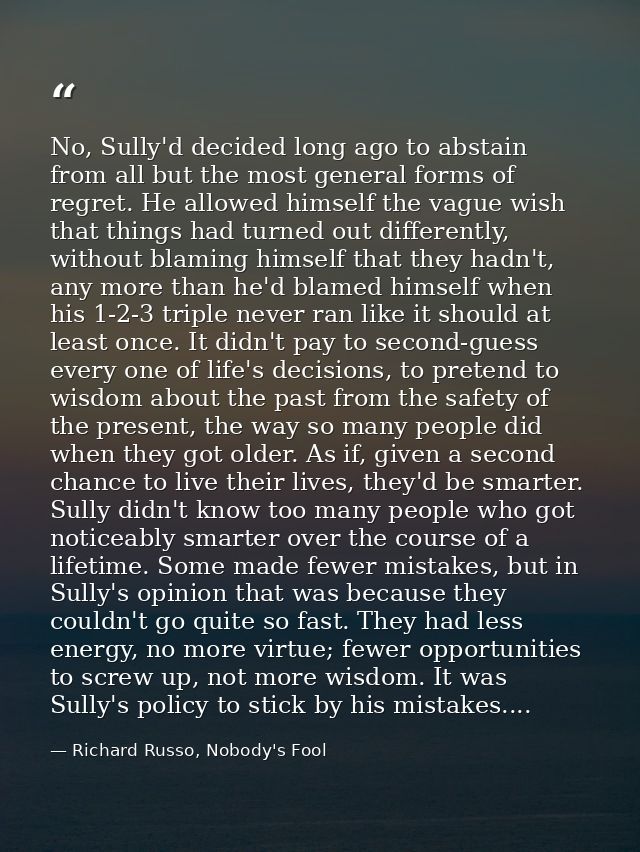 No, Sully'd decided long ago to abstain from all but the most general forms of regret. He allowed himself the vague wish — Richard Russo, Nobody's Fool