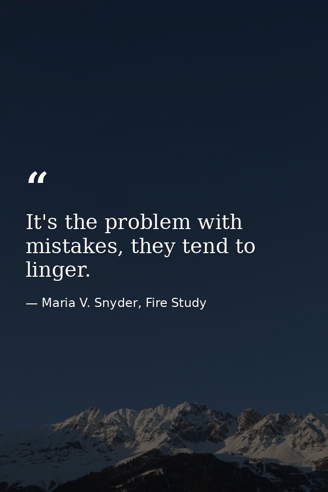It's the problem with mistakes, they tend to linger. — Maria V. Snyder, Fire Study