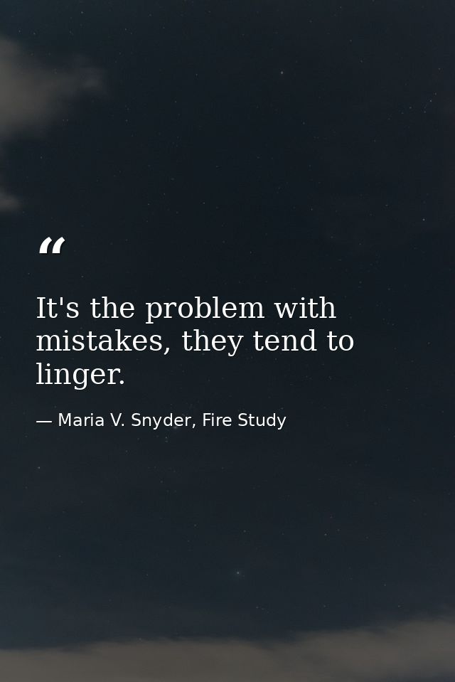 It's the problem with mistakes, they tend to linger. — Maria V. Snyder, Fire Study