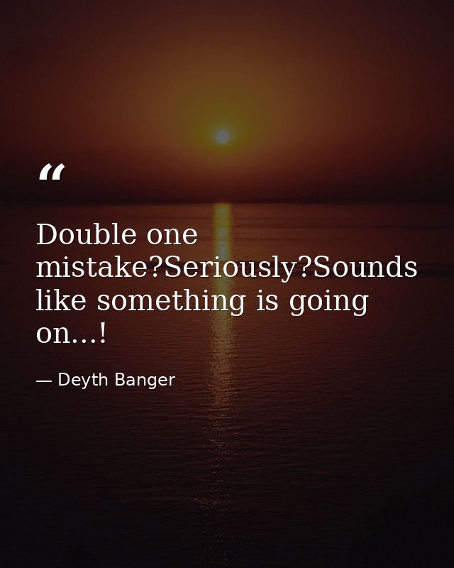 Double one mistake?Seriously?Sounds like something is going on...! — Deyth Banger