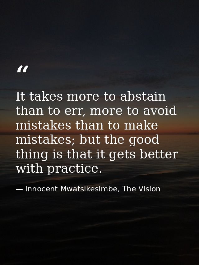 It takes more to abstain than to err, more to avoid mistakes than to make mistakes; but the good thing is that it gets b — Innocent Mwatsikesimbe, The Vision