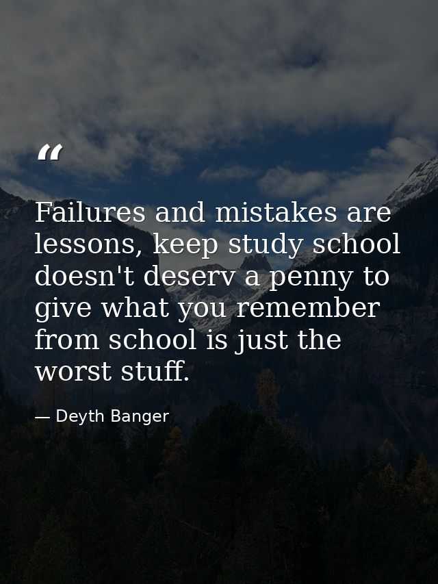 Failures and mistakes are lessons, keep study school doesn't deserv a penny to give what you remember from school is jus — Deyth Banger