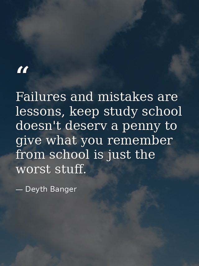 Failures and mistakes are lessons, keep study school doesn't deserv a penny to give what you remember from school is jus — Deyth Banger