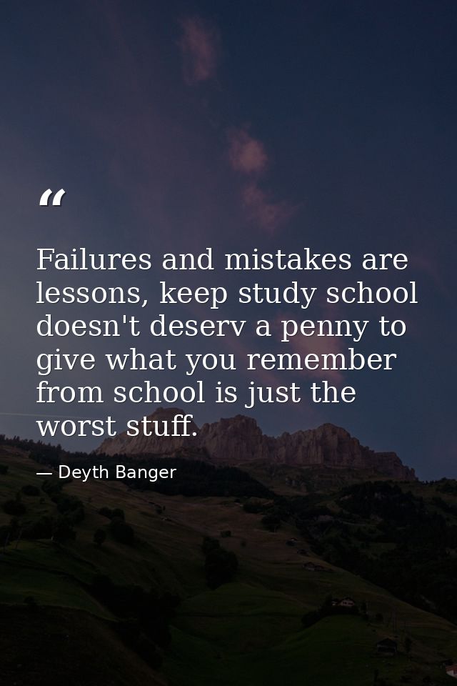 Failures and mistakes are lessons, keep study school doesn't deserv a penny to give what you remember from school is jus — Deyth Banger