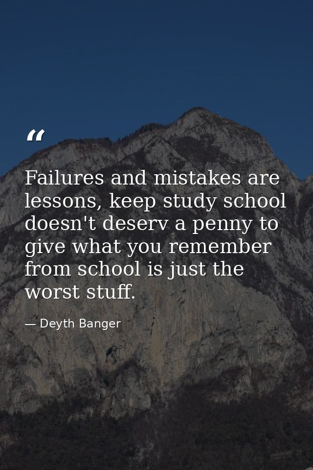 Failures and mistakes are lessons, keep study school doesn't deserv a penny to give what you remember from school is jus — Deyth Banger