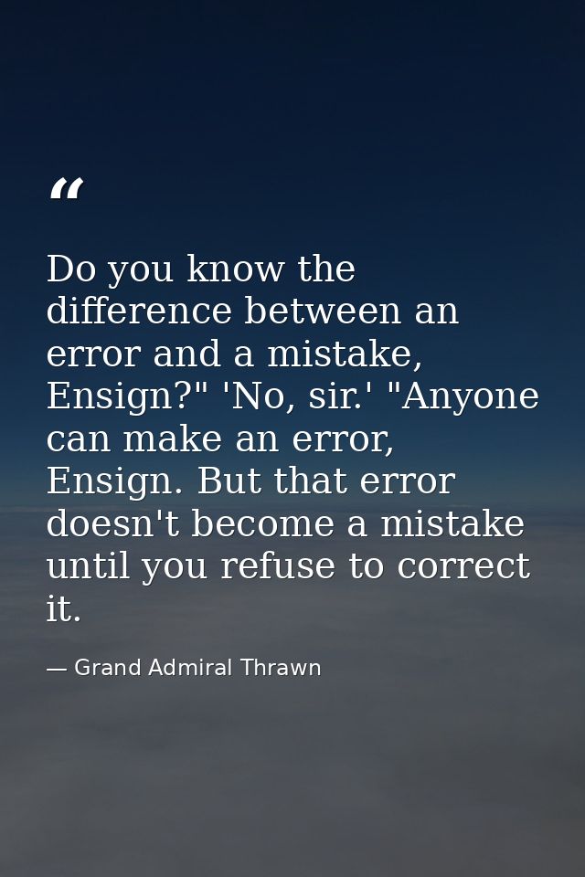 Do you know the difference between an error and a mistake, Ensign?" 'No, sir.' "Anyone can make an error, Ensign. But th — Grand Admiral Thrawn