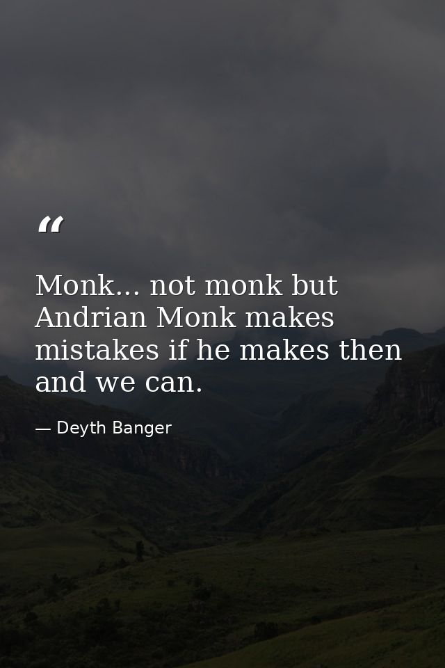 Monk... not monk but Andrian Monk makes mistakes if he makes then and we can. — Deyth Banger