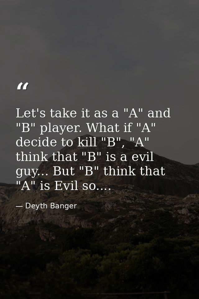 Let's take it as a "A" and "B" player. What if "A" decide to kill "B", "A" think that "B" is a evil guy... But "B" think — Deyth Banger