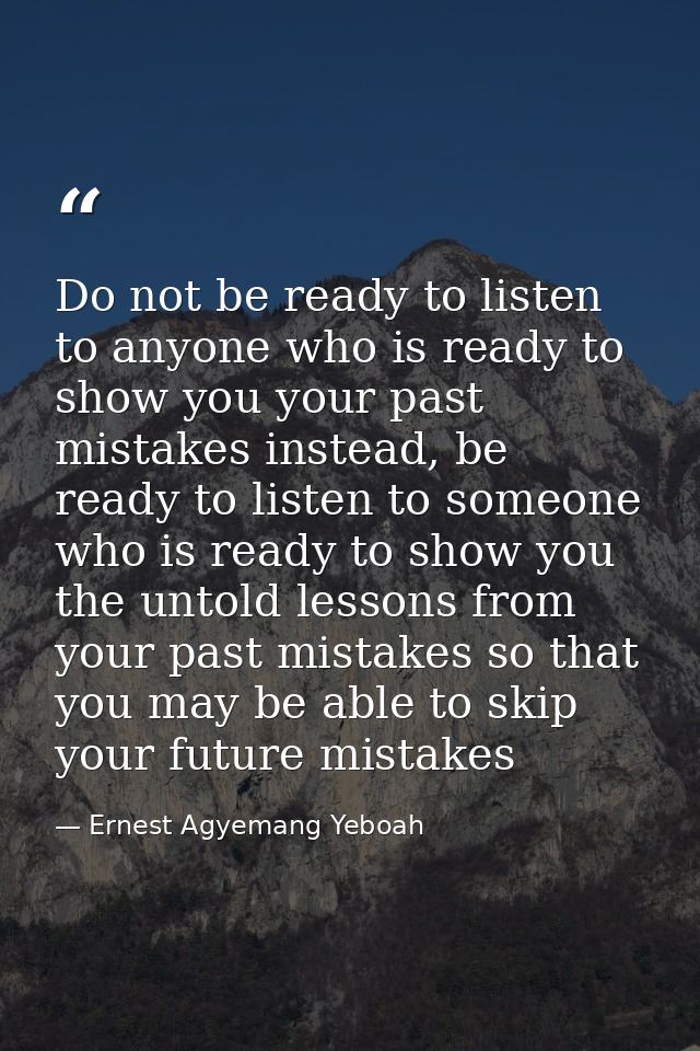 Do not be ready to listen to anyone who is ready to show you your past mistakes instead, be ready to listen to someone w — Ernest Agyemang Yeboah