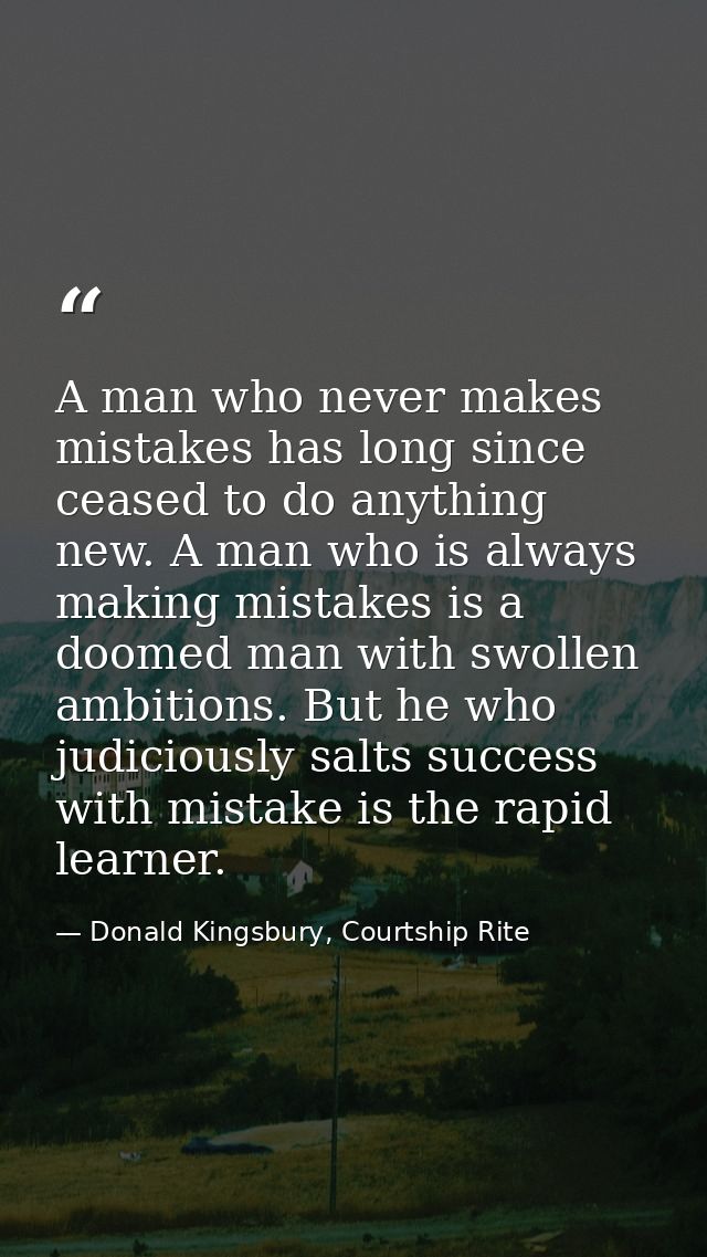 A man who never makes mistakes has long since ceased to do anything new. A man who is always making mistakes is a doomed — Donald Kingsbury, Courtship Rite