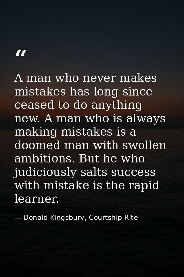 A man who never makes mistakes has long since ceased to do anything new. A man who is always making mistakes is a doomed — Donald Kingsbury, Courtship Rite