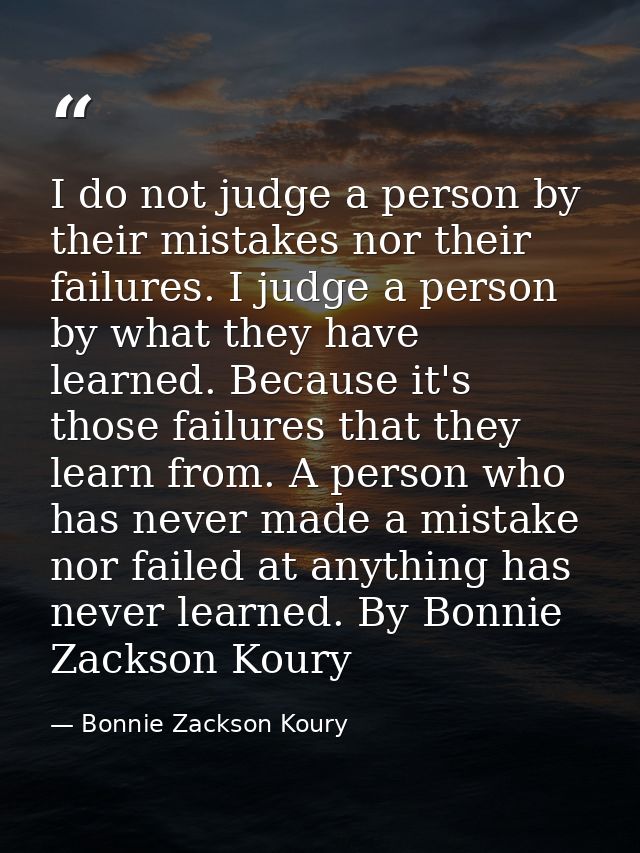 I do not judge a person by their mistakes nor their failures. I judge a person by what they have learned. Because it's t — Bonnie Zackson Koury