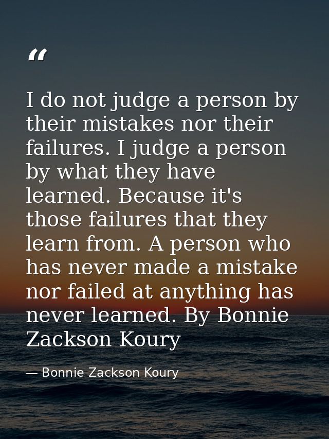 I do not judge a person by their mistakes nor their failures. I judge a person by what they have learned. Because it's t — Bonnie Zackson Koury