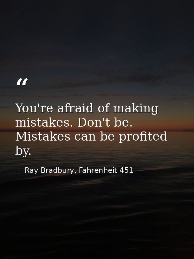 You're afraid of making mistakes. Don't be. Mistakes can be profited by. — Ray Bradbury, Fahrenheit 451
