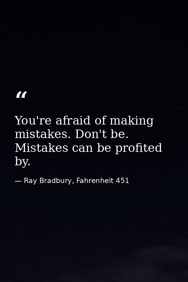 You're afraid of making mistakes. Don't be. Mistakes can be profited by. — Ray Bradbury, Fahrenheit 451