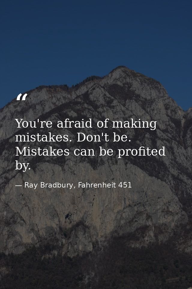 You're afraid of making mistakes. Don't be. Mistakes can be profited by. — Ray Bradbury, Fahrenheit 451