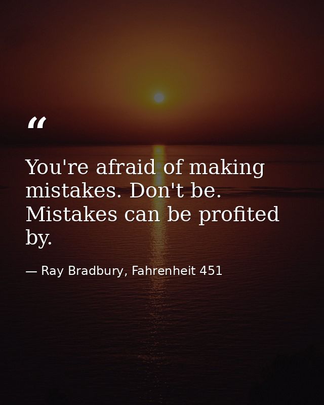 You're afraid of making mistakes. Don't be. Mistakes can be profited by. — Ray Bradbury, Fahrenheit 451