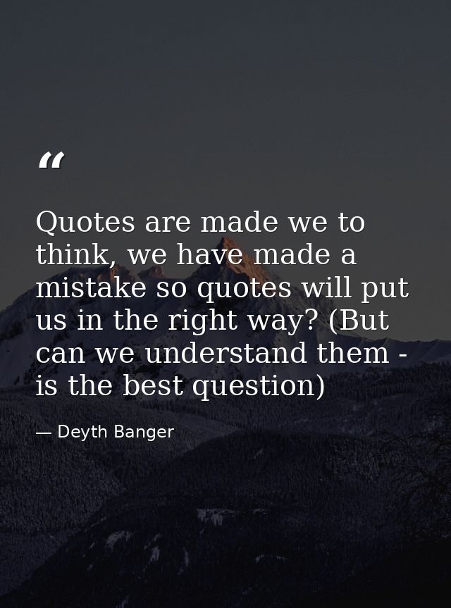 Quotes are made we to think, we have made a mistake so quotes will put us in the right way? (But can we understand them  — Deyth Banger