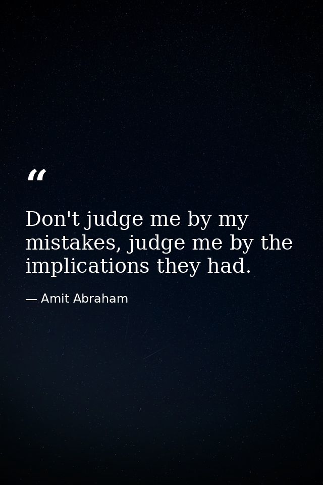 Don't judge me by my mistakes, judge me by the implications they had. — Amit Abraham