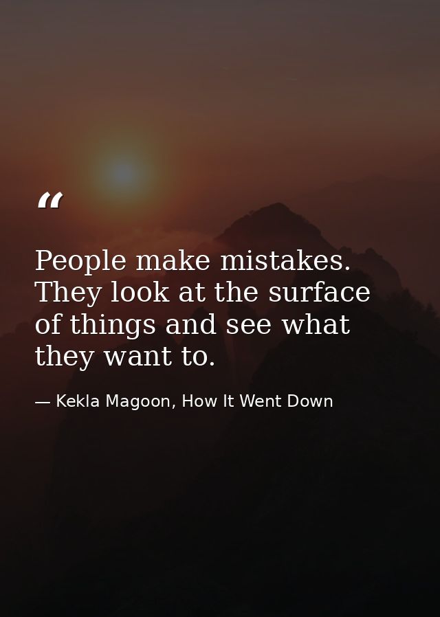 People make mistakes. They look at the surface of things and see what they want to. — Kekla Magoon, How It Went Down