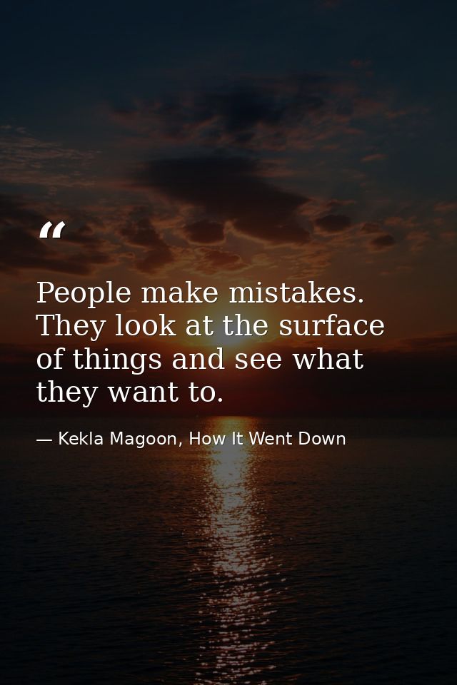 People make mistakes. They look at the surface of things and see what they want to. — Kekla Magoon, How It Went Down