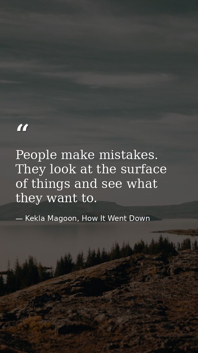 People make mistakes. They look at the surface of things and see what they want to. — Kekla Magoon, How It Went Down
