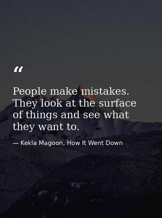 People make mistakes. They look at the surface of things and see what they want to. — Kekla Magoon, How It Went Down