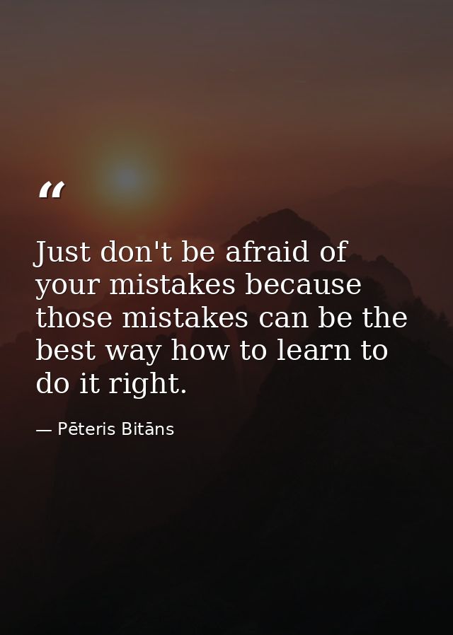 Just don't be afraid of your mistakes because those mistakes can be the best way how to learn to do it right. — Pēteris Bitāns