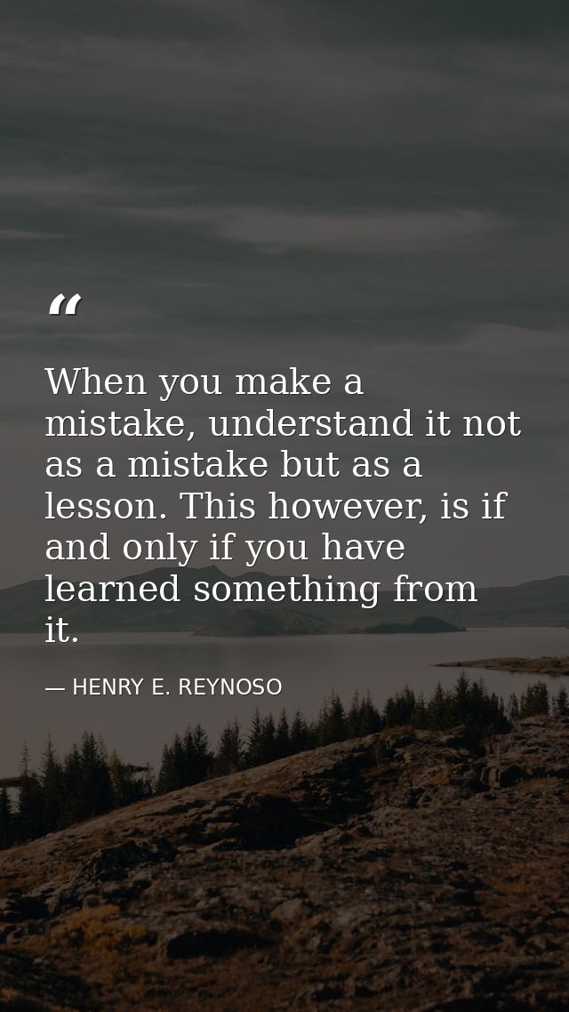 When you make a mistake, understand it not as a mistake but as a lesson. This however, is if and only if you have learne — HENRY E. REYNOSO