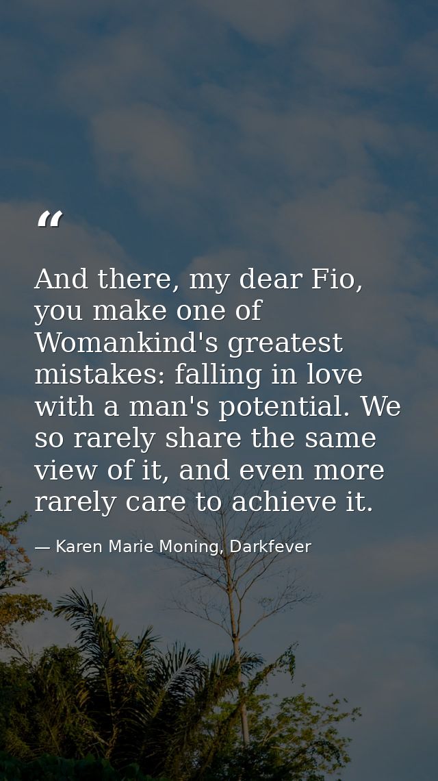 And there, my dear Fio, you make one of Womankind's greatest mistakes: falling in love with a man's potential. We so rar — Karen Marie Moning, Darkfever