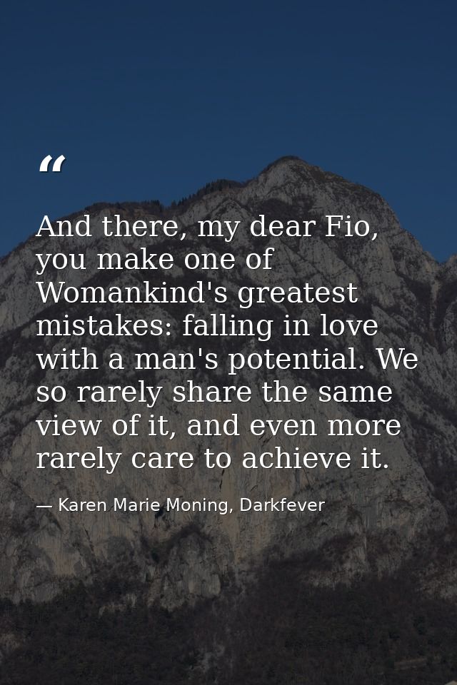 And there, my dear Fio, you make one of Womankind's greatest mistakes: falling in love with a man's potential. We so rar — Karen Marie Moning, Darkfever