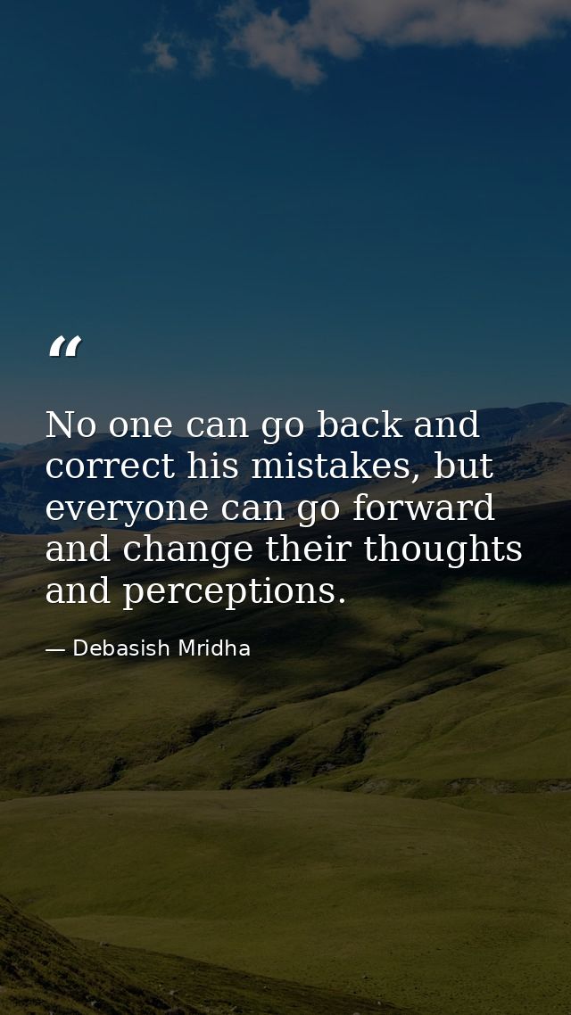 No one can go back and correct his mistakes, but everyone can go forward and change their thoughts and perceptions. — Debasish Mridha