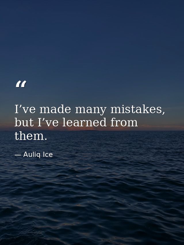 I’ve made many mistakes, but I’ve learned from them. — Auliq Ice