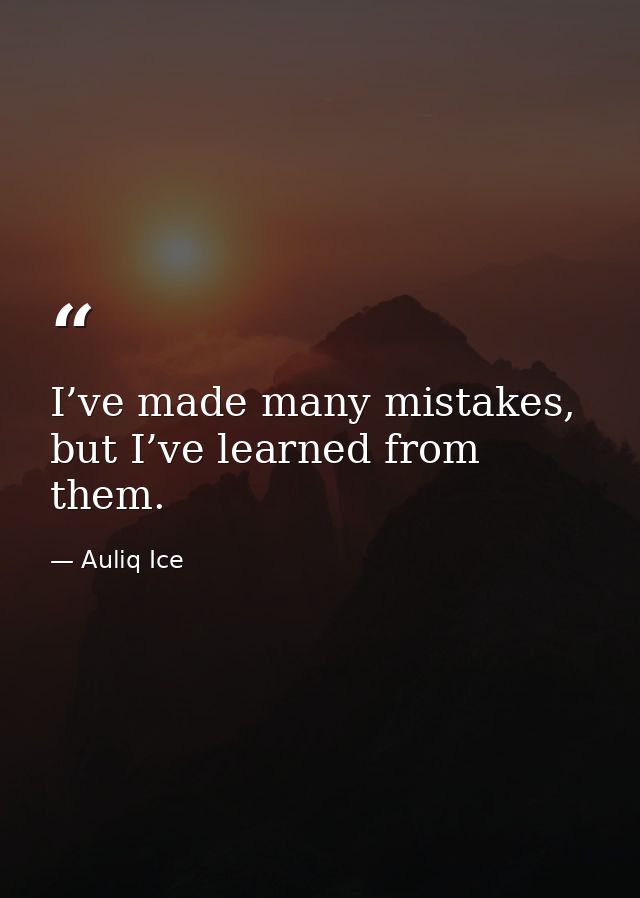 I’ve made many mistakes, but I’ve learned from them. — Auliq Ice