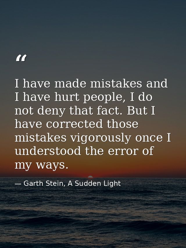 I have made mistakes and I have hurt people, I do not deny that fact. But I have corrected those mistakes vigorously onc — Garth Stein, A Sudden Light