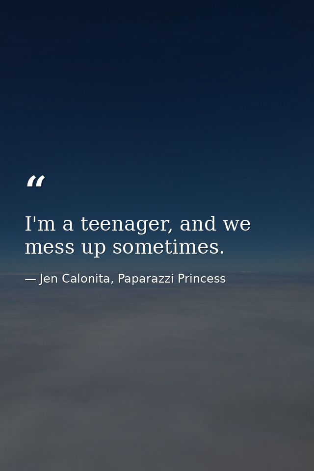 I'm a teenager, and we mess up sometimes. — Jen Calonita, Paparazzi Princess