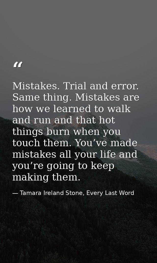 Mistakes. Trial and error. Same thing. Mistakes are how we learned to walk and run and that hot things burn when you tou — Tamara Ireland Stone, Every Last Word