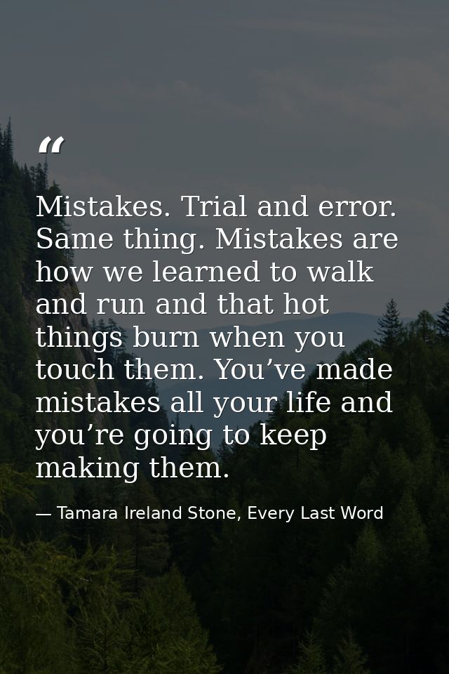 Mistakes. Trial and error. Same thing. Mistakes are how we learned to walk and run and that hot things burn when you tou — Tamara Ireland Stone, Every Last Word