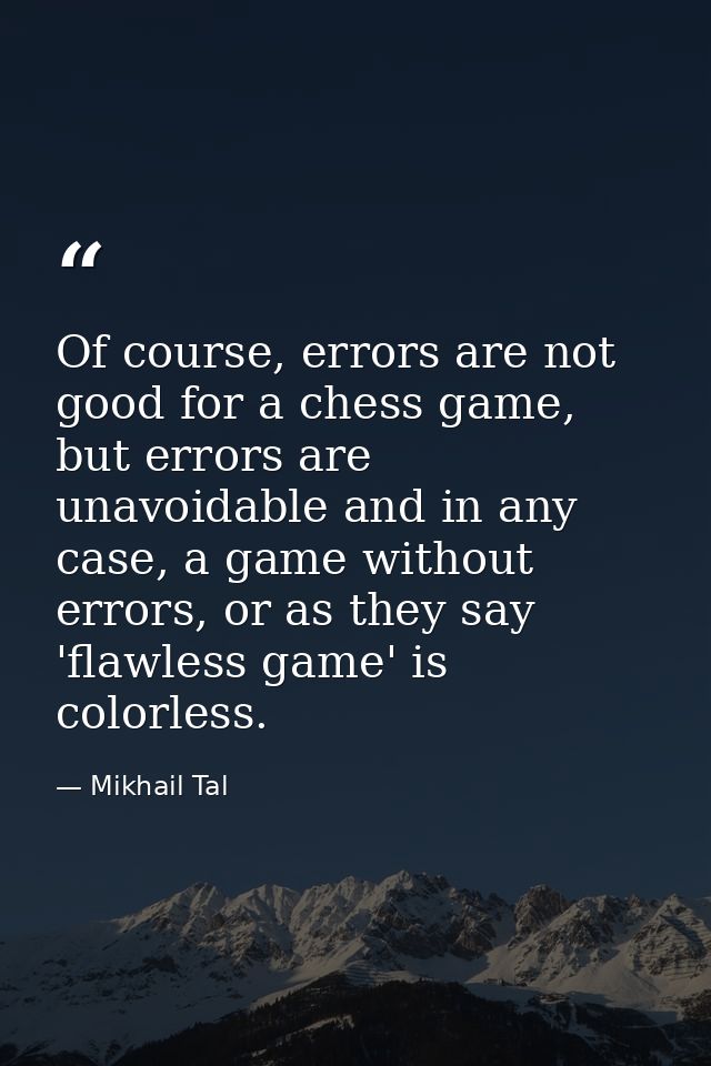 Of course, errors are not good for a chess game, but errors are unavoidable and in any case, a game without errors, or a — Mikhail Tal