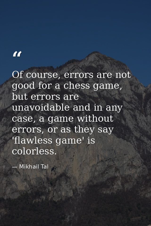 Of course, errors are not good for a chess game, but errors are unavoidable and in any case, a game without errors, or a — Mikhail Tal