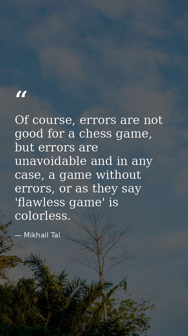 Of course, errors are not good for a chess game, but errors are unavoidable and in any case, a game without errors, or a — Mikhail Tal
